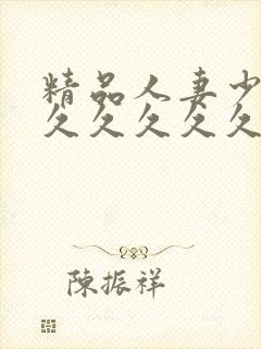 精品人妻少妇久久久久久久久久久