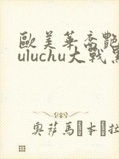 欧美华裔艳星luluchu大战黑人