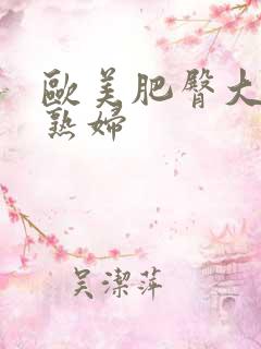 欧美肥臀大屁股熟妇