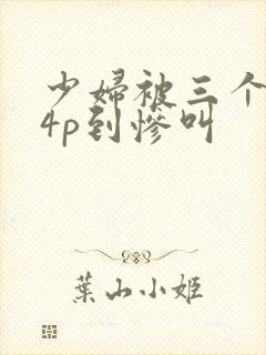 少妇被三个黑人4p到惨叫