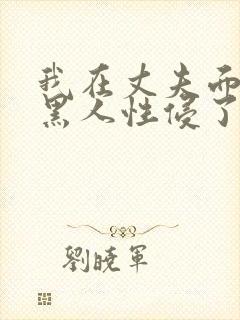 我在丈夫面前被黑人性侵了