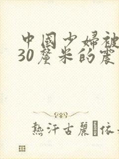 中国少妇被黑人30厘米的震撼