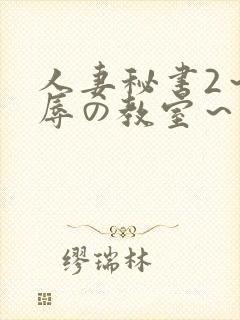 人妻秘书2～淫辱の教室～无删减