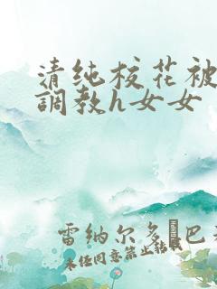 清纯校花被地狱调教h女女