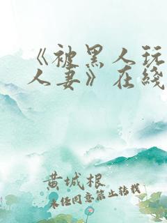 《被黑人玩弄的人妻》在线观看