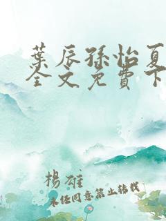 叶辰孙怡夏若雪全文免费下载阅读