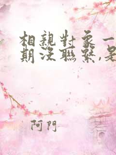 相亲对象一个星期没联系,是否可以断了