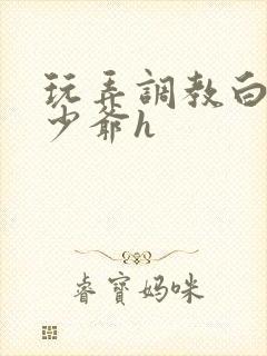 玩弄调教白嫩小少爷h