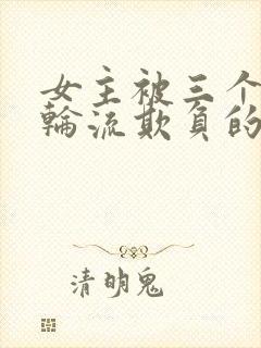 女主被三个男主轮流欺负的剧推荐