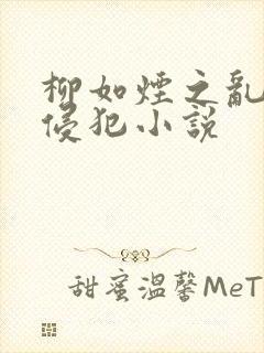 柳如烟之乱淫h侵犯小说