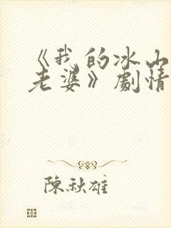 《我的冰山总裁老婆》剧情