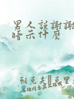 男人说谢谢你是暗示什么