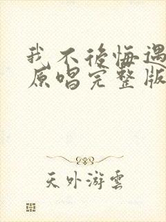 我不后悔遇见你原唱完整版