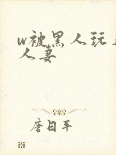 w被黑人玩弄的人妻