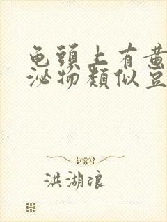 龟头上有黄色分泌物类似豆腐渣是什么原因