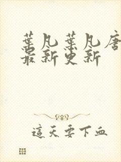 叶凡叶凡唐若雪最新更新