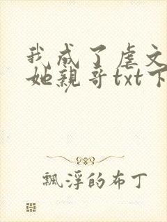 我成了虐文女主她亲哥txt下载