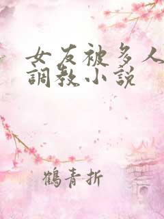 女友被多人一起调教小说