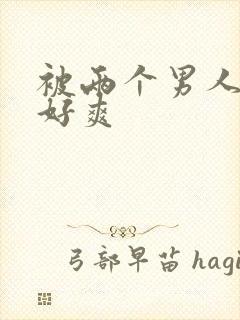 被两个男人3p好爽