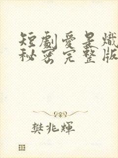 短剧爱是炽热的秘密完整版在线播放