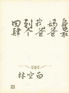 回到我妈身边后肆个爸爸最新章节在线阅读