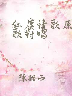 红尘情歌原唱情歌对唱