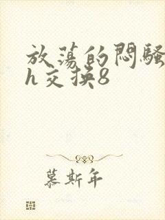 放荡的闷骚娇妻h交换8