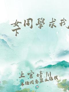女同学求我她一下