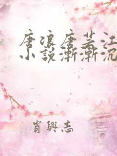 唐浪唐芸江萱的小说渐渐沉沦