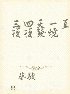 三四天一直反反复复发烧