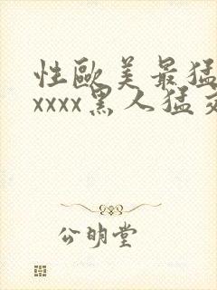 性欧美最猛黑人xxxx黑人猛交最新在线