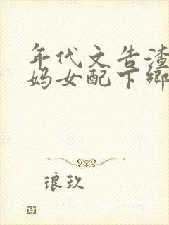 年代文告渣爹后妈女配下乡文