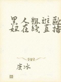 黑人粗进欧美白妞在线直播