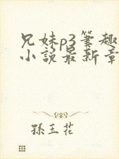 兄妹p3笔趣阁小说最新章节更新时