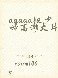 aaaaa级少妇高潮大片欧美