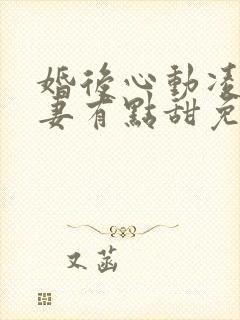 婚后心动凌总追妻有点甜免费全文阅读