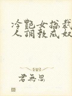 冷艳女总裁被黑人调教成奴