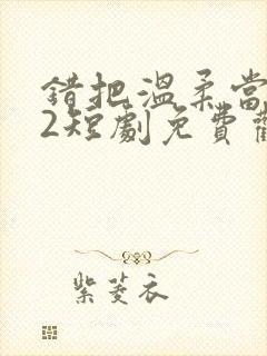 错把温柔当情深2短剧免费观看