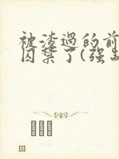 被渣过的前男友囚禁了(强制爱)