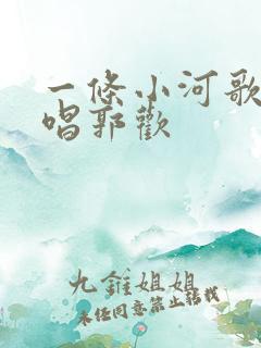 一条小河歌曲原唱郭欢