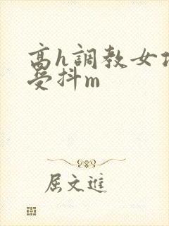 高h调教女攻男受抖m