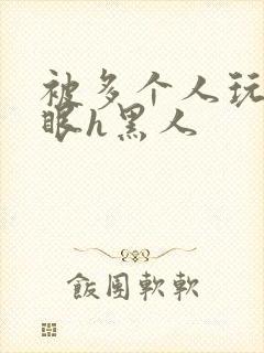 被多个人玩屁股眼h黑人