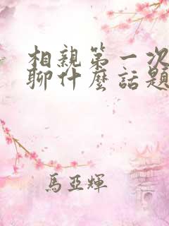 相亲第一次见面聊什么话题比较好