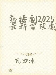 热播剧2025最新电视剧排行榜前十名