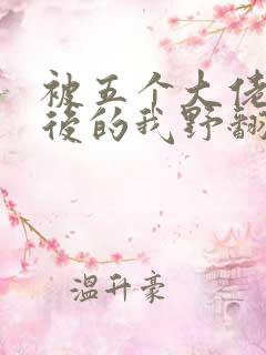 被五个大佬团宠后的我野翻了