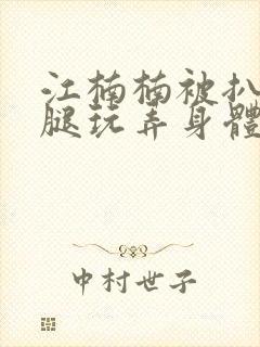 江楠楠被扒开双腿玩弄身体