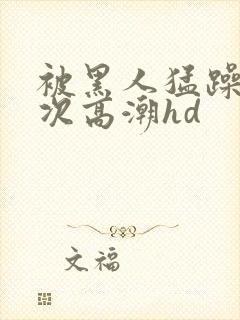 被黑人猛躁4o次高潮hd