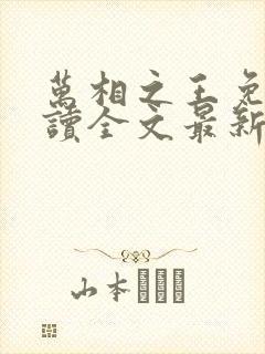 万相之王免费阅读全文最新章节无弹窗