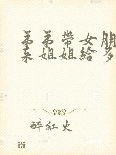 弟弟带女朋友回来姐姐给多少钱合适