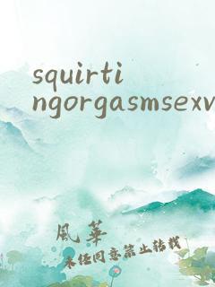 squirtingorgasmsexvideohd